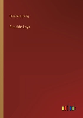 Fireside Lays by Irving, Elizabeth