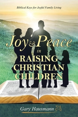 Joy & Peace in Raising Christian Children by Hausmann, Gary