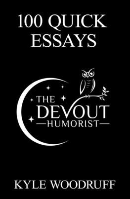 100 Quick Essays: From @TheDevoutHumorist by Woodruff, Kyle