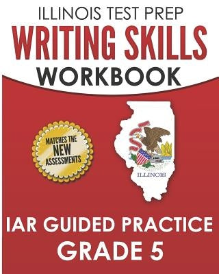Illinois Test Prep Writing Skills Workbook Iar Guided Practice Grade 5: Preparation for the Illinois Assessment of Readiness Ela/Literacy Tests by Hawas, L.