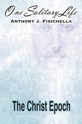 One Solitary Life: Book III - The Christ Epoch by Fisichella, Anthony J.
