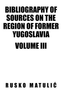 Bibliography of Sources on the Region of Former Yugoslavia Volume III by Matuli, Rusko