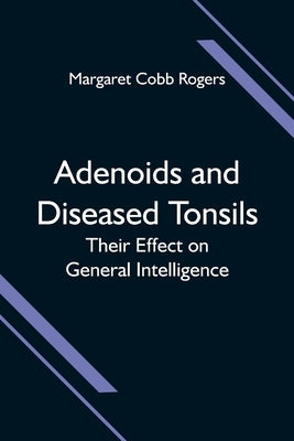 Adenoids and Diseased Tonsils; Their Effect on General Intelligence by Cobb Rogers, Margaret