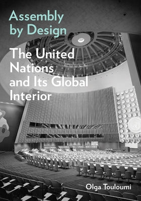 Assembly by Design: The United Nations and Its Global Interior by Touloumi, Olga