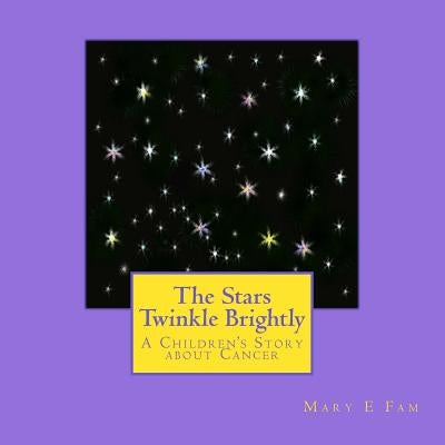 The Stars Twinkle Brightly: A Children's Story about Cancer by Fam, Mary E.