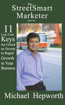 StreetSmart Marketer: Book One: 11 Low-Cost Keys That Unlock the Secrets to Rapid Growth in Your Business by Hepworth, Michael