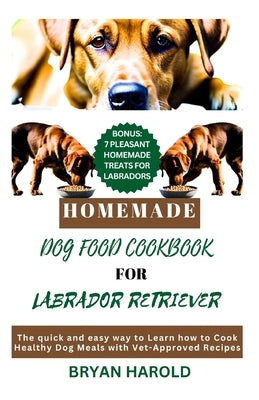 Homemade Dog food Cookbook for Labrador retriever: The Quick and Easy way to Learn how to Cook Healthy Dog Meals with Vet-Approved Recipes by Harold, Bryan