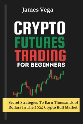Crypto Futures Trading For Beginners: Secret Strategies to Earn Thousands of Dollars in the 2024 Crypto Bull Market by Vega, James