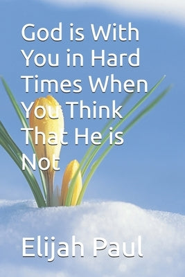 God is With You in Hard Times When You Think That He is Not by Paul, Elijah