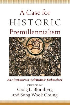 A Case for Historic Premillennialism: An Alternative to Left Behind Eschatology by Blomberg, Craig L.