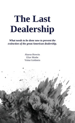 The Last Dealership, What needs to be done now to prevent the extinction of the great American dealership. by Horwitz, Aharon