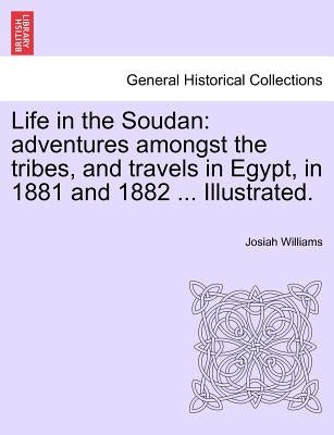 Life in the Soudan: Adventures Amongst the Tribes, and Travels in Egypt, in 1881 and 1882 ... Illustrated. by Williams, Josiah