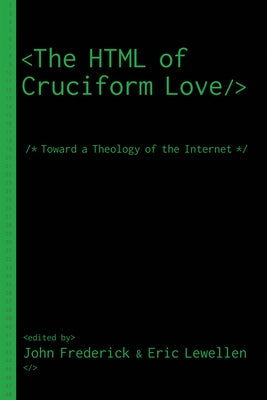 The HTML of Cruciform Love: Toward a Theology of the Internet by Frederick, John
