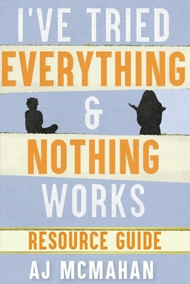 I've Tried Everything & Nothing Works Resource Guide by McMahan, A. J.