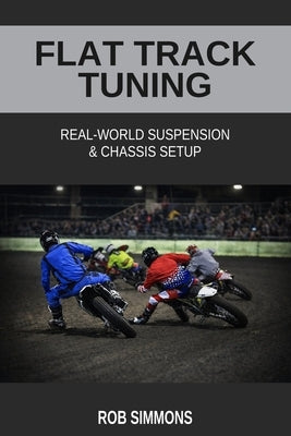 Flat Track Tuning: Real-World Suspension & Chassis Setup by Simmons, Rob