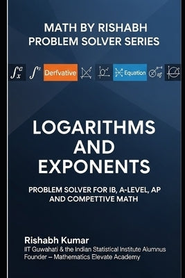 Math by Rishabh: Logarithms and Exponents Problem Solver for IB, A-Level, and Competitive Math by Kumar, Rishabh