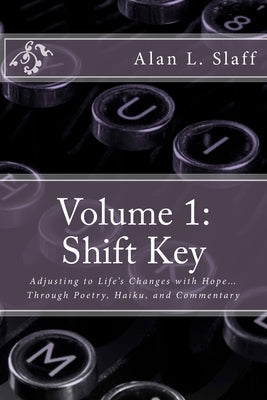 Volume 1: Shift Key: Adjusting to Life's Changes with Hope... Through Poetry, Haiku, and Commentary by Slaff, Alan L.