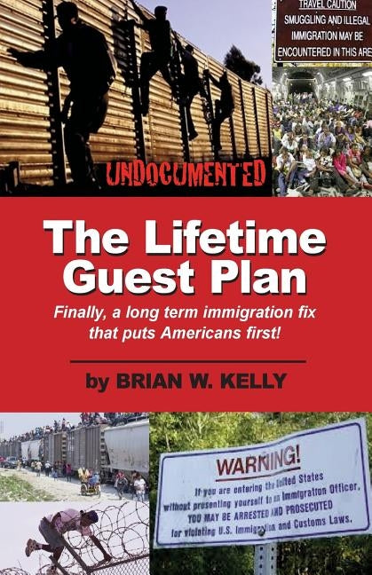 The Lifetime Guest Plan: Finally, a long term immigration fix that puts Americans first! by Kelly, Brian W.