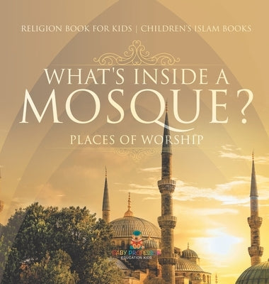 What's Inside a Mosque? Places of Worship - Religion Book for Kids Children's Islam Books by Baby Professor