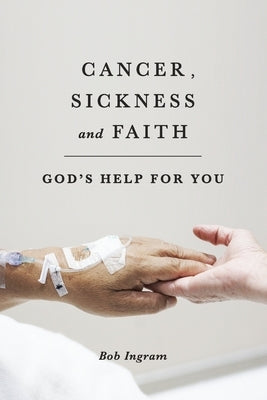 Cancer, Sickness, and Faith: God's help for you by Ingram, Bob