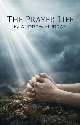 The Prayer Life - Andrew Murray in Modern English: The Complete Classic on Prayer Updated for Today by Murray, Andrew