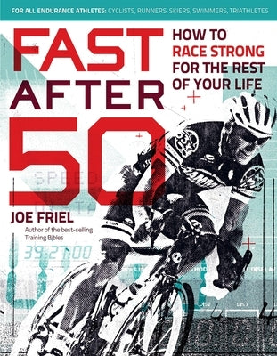 Fast After 50: How to Race Strong for the Rest of Your Life by Friel, Joe