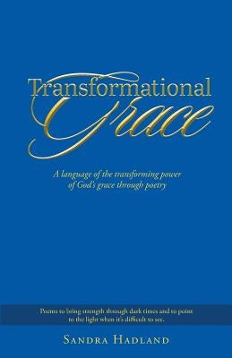 Transformational Grace: A Language of the Transforming Power of God's Grace Through Poetry by Hadland, Sandra