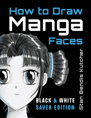 How to Draw Manga Faces (Black & White Saver Edition): Detailed Steps for Drawing the Manga & Anime Head by Kutcher, Stan Bendis