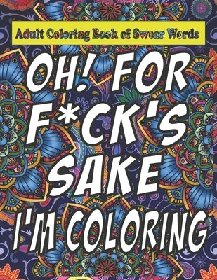 Oh For F*ck Sake: Adult Coloring Book of Swear Words: Cuss Word Coloring Book Under 5 Adult Swear Word Coloring Book for Stress Relief a by Wire, Note