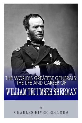The World's Greatest Generals: The Life and Career of William Tecumseh Sherman by Charles River