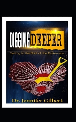 Digging Deeper: Getting to the Root of the Brokenness by Gilbert, Jennifer