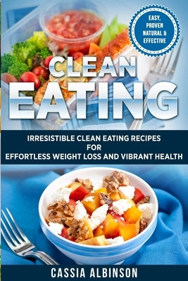 Clean Eating: Irresistible Clean Eating Recipes for Effortless Weight Loss and Vibrant Health by Albinson, Cassia