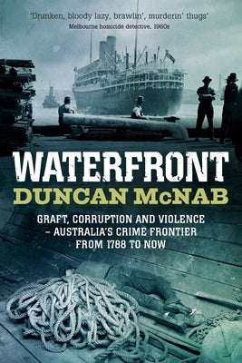 Waterfront: Graft, corruption and violence - Australia's crime frontier from 1788 till now by McNab, Duncan