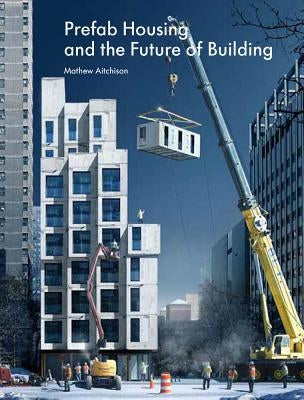Prefab Housing and the Future of Building: Product to Process by Aitchison, Mathew
