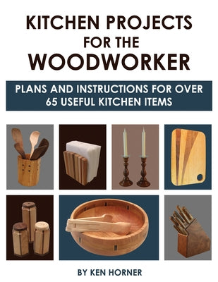 Kitchen Projects for the Woodworker: Plans and Instructions for Over 65 Useful Kitchen Items by Horner, Ken
