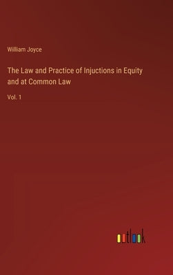 The Law and Practice of Injuctions in Equity and at Common Law: Vol. 1 by Joyce, William