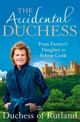 The Accidental Duchess: From Farmer's Daughter to Belvoir Castle by Rutland