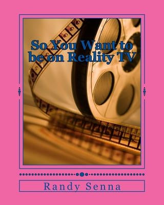 So You Want to be on Reality TV: The Reality of Reality TV? by Senna, Randy R.