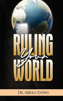 Ruling Your World by Idowu, Abiola