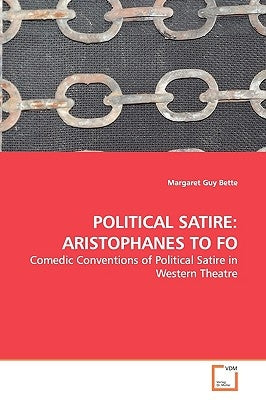 Political Satire: Aristophanes to Fo by Bette, Margaret Guy
