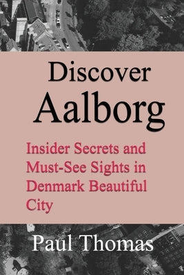 Discover Aalborg: Insider Secrets and Must-See Sights in Denmark Beautiful City by Thomas, Paul