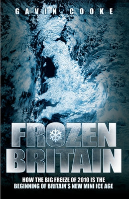 Frozen Britain: How the Big Freeze of 2010 Is the Beginning of Britain's New Mini Ice Age by Cooke, Gavin