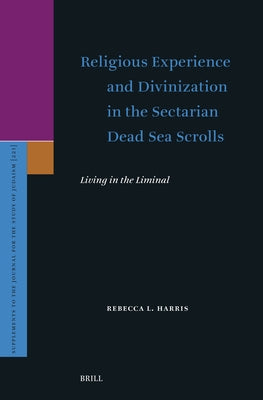 Religious Experience and Divinization in the Sectarian Dead Sea Scrolls: Living in the Liminal by L. Harris, Rebecca