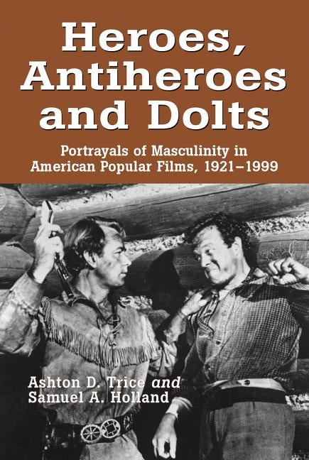 Heroes, Antiheroes and Dolts: Portrayals of Masculinity in American Popular Films, 1921-1999 by Trice, Ashton D.