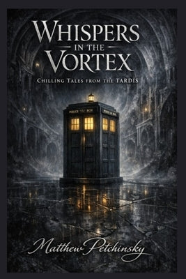Whispers in the Vortex: Chilling Tales from the TARDIS by Petchinsky, Matthew
