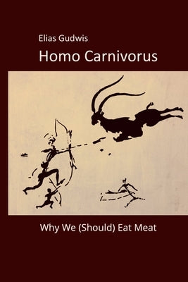 Homo Carnivorus: Why We (Should) Eat Meat by Gudwis, Elias