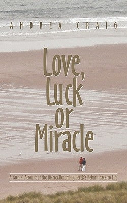 Love, Luck or Miracle: A Factual Account of the Diaries Recording Derek's Return Back to Life by Craig, Andrea