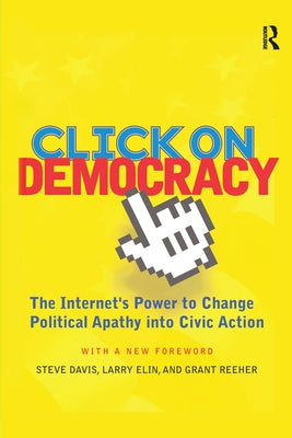 Click On Democracy: The Internet's Power To Change Political Apathy Into Civic Action by Reeher, Grant
