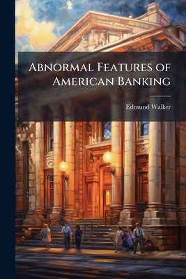 Abnormal Features of American Banking: Address by Walker, Edmund