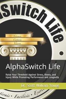 AlphaSwitch Life - Raise Your Threshold Against Stress, Illness, and Injury While Promoting Performance and Longevity by Young, Scott William